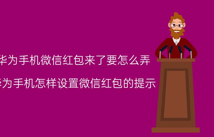 华为手机微信红包来了要怎么弄 华为手机怎样设置微信红包的提示？